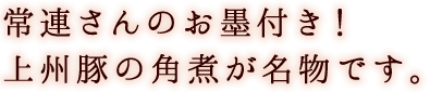 常連さんのお墨付き！上州豚の角煮が名物です。