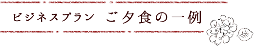 ビジネスプラン ご夕食の一例
