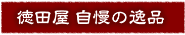 徳田屋 自慢の逸品